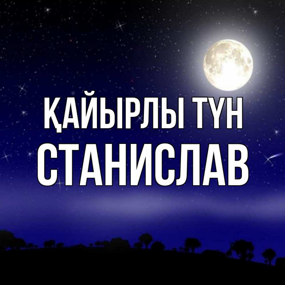 Күн сайын ашық хат с именем, Станислав Қайырлы түн ночное небо и лесная опушка при свете луны Онлайн тегін жүктеп алу тілектері бар керемет карта 