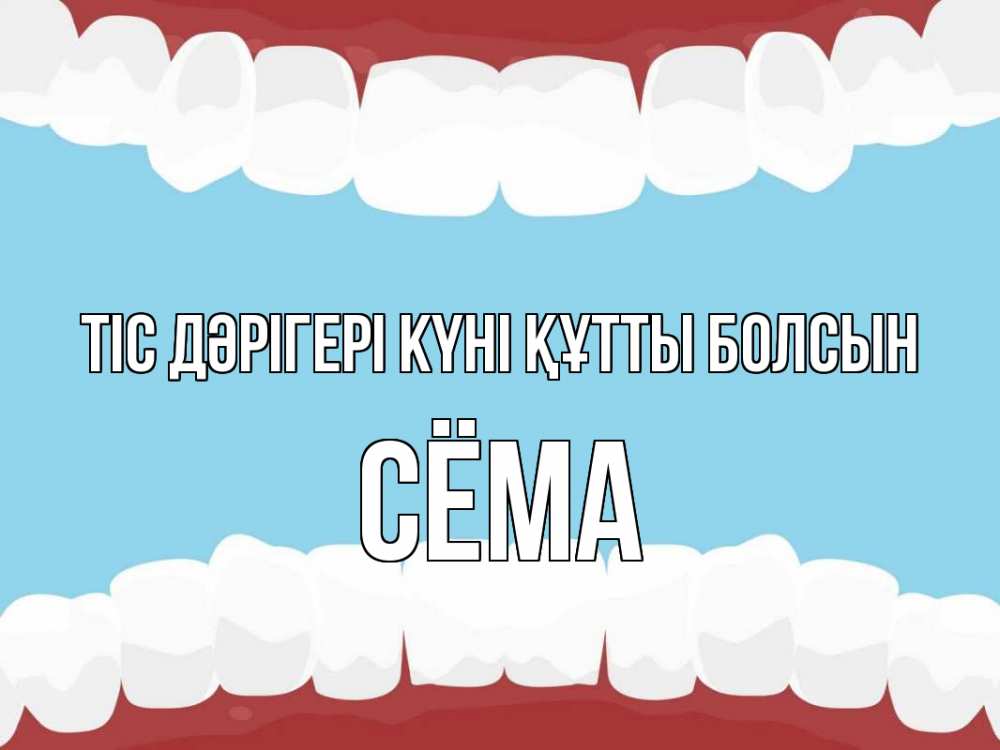 Күн сайын ашық хат с именем, Сёма Тіс дәрігері күні құтты болсын с днем стоматолога Онлайн тегін жүктеп алу тілектері бар керемет карта 