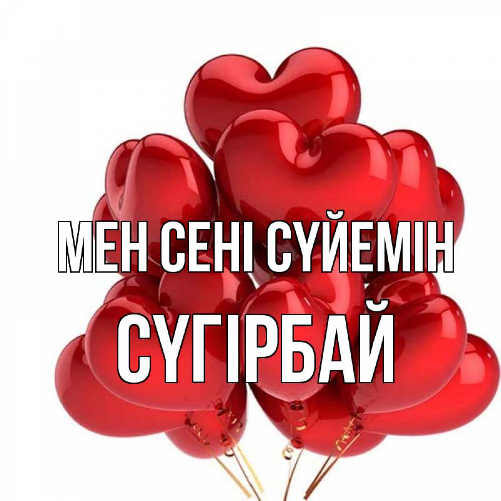 Күн сайын ашық хат с именем, СҮГІРБАЙ Мен сені сүйемін бордовые шары Онлайн тегін жүктеп алу тілектері бар керемет карта 