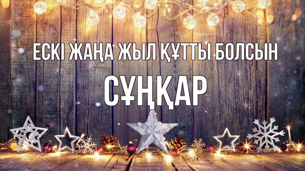 Күн сайын ашық хат с именем, СҰҢҚАР Ескі жаңа жыл құтты болсын новый год Онлайн тегін жүктеп алу тілектері бар керемет карта 