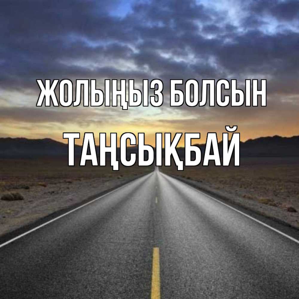 Күн сайын ашық хат с именем, ТАҢСЫҚБАЙ Жолыңыз болсын горы на горизонте Онлайн тегін жүктеп алу тілектері бар керемет карта 