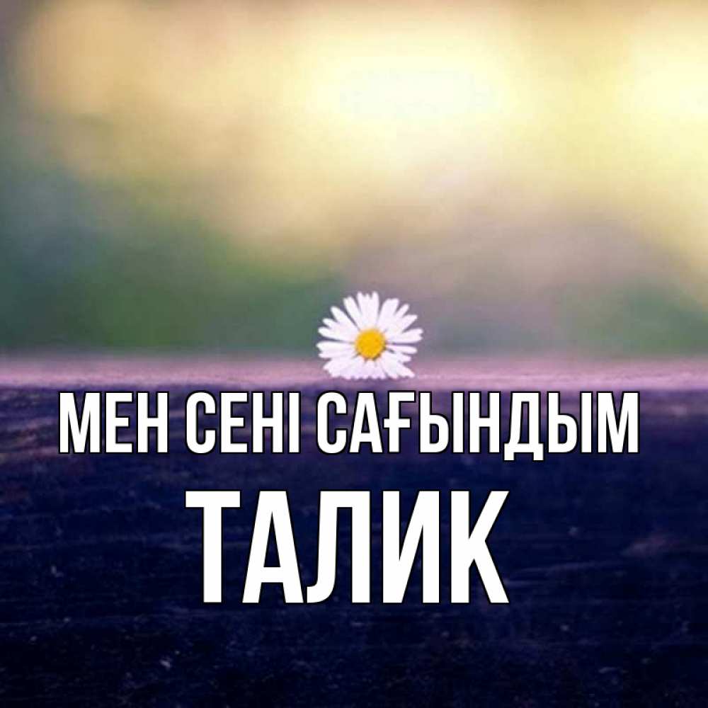 Күн сайын ашық хат с именем, Талик Мен сені сағындым приходи в гости Онлайн тегін жүктеп алу тілектері бар керемет карта 