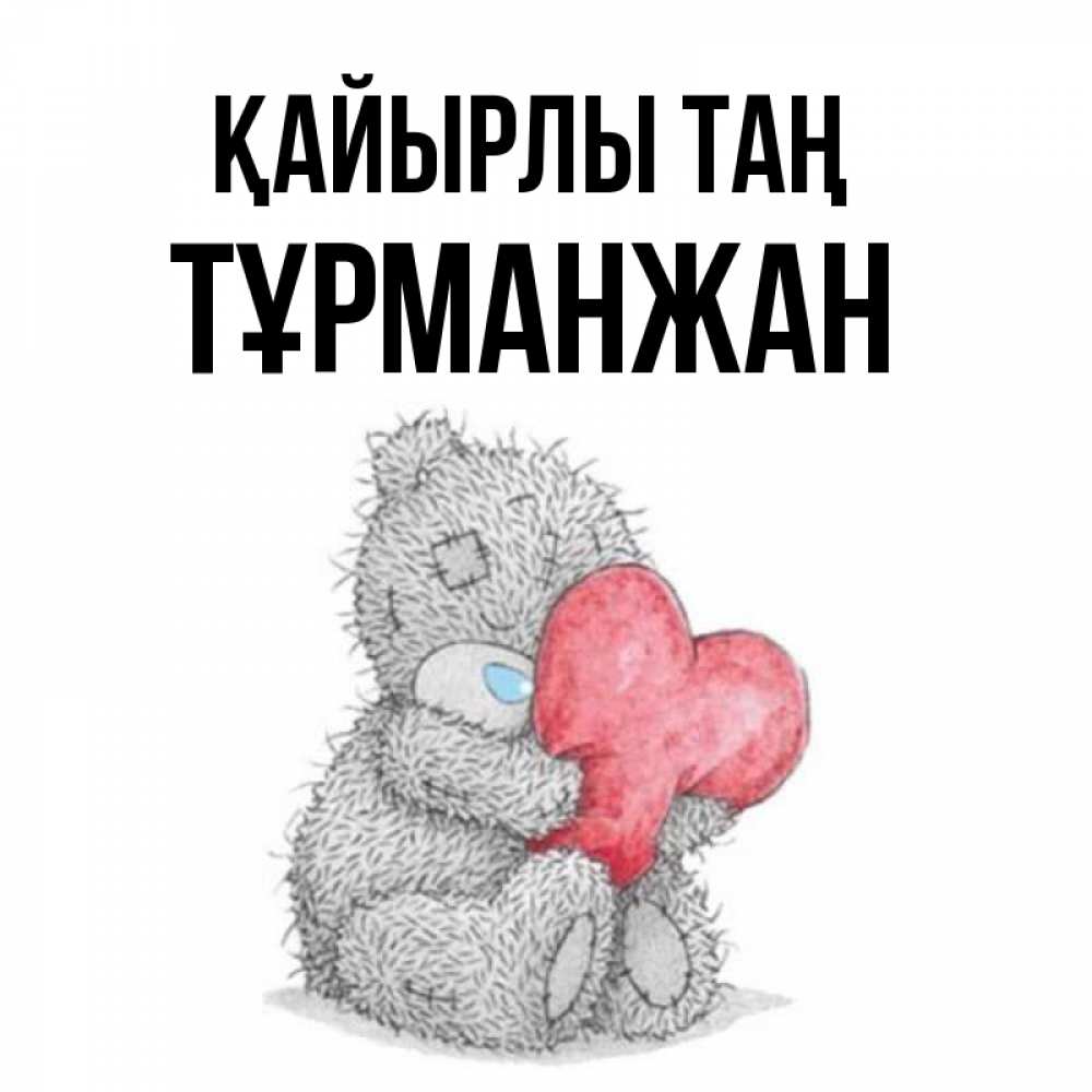 Күн сайын ашық хат с именем, ТҰРМАНЖАН Қайырлы таң плюшевые игрушки Онлайн тегін жүктеп алу тілектері бар керемет карта 