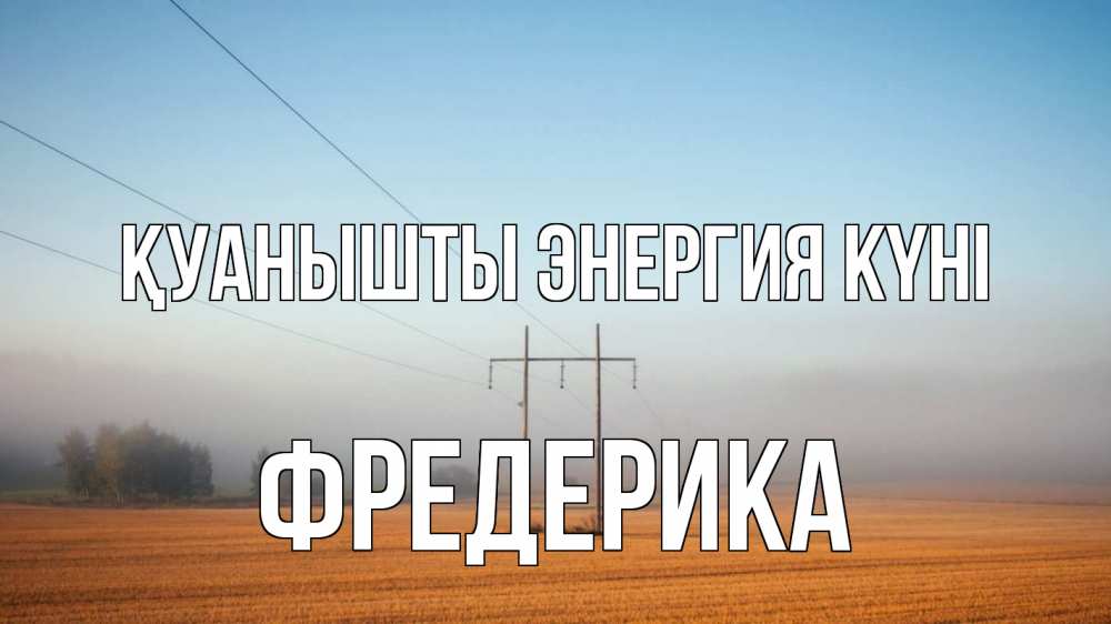 Күн сайын ашық хат с именем, Фредерика Қуанышты энергия күні ЛЭП столбы Онлайн тегін жүктеп алу тілектері бар керемет карта 