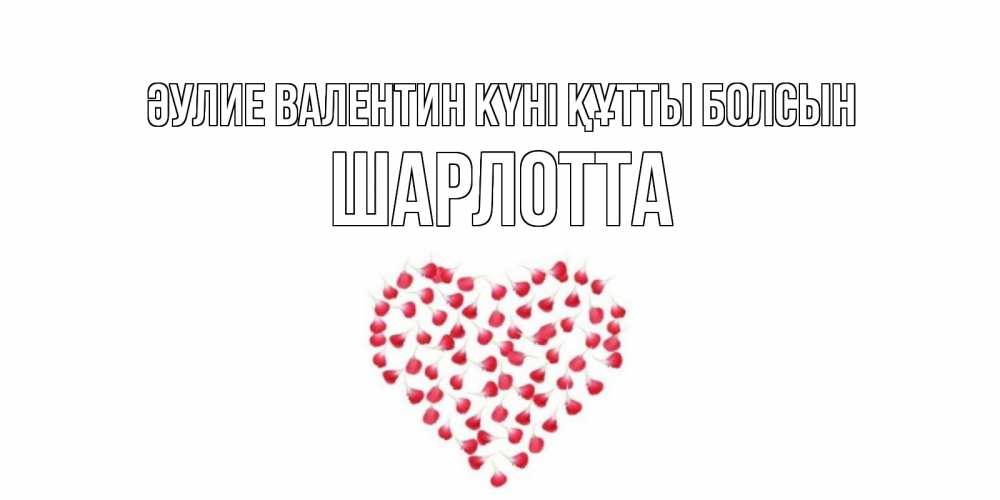 Күн сайын ашық хат с именем, Шарлотта Әулие Валентин күні құтты болсын сердечко для любимой Онлайн тегін жүктеп алу тілектері бар керемет карта 