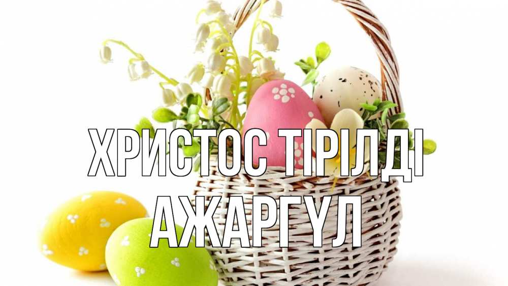 Күн сайын ашық хат с именем, АЖАРГҮЛ Христос тірілді пасха Онлайн тегін жүктеп алу тілектері бар керемет карта 