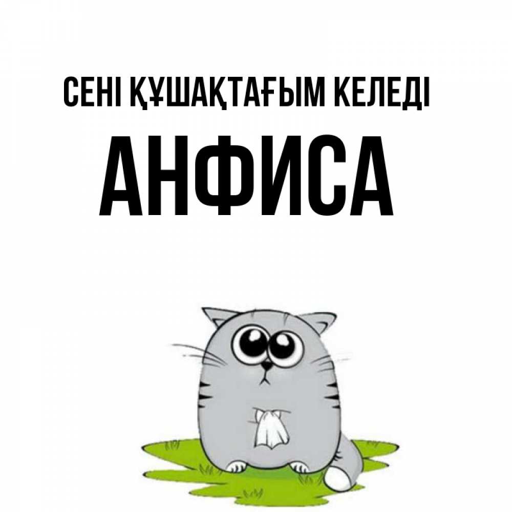 Күн сайын ашық хат с именем, Анфиса сені құшақтағым келеді котик теребит платочек сидя на травке Онлайн тегін жүктеп алу тілектері бар керемет карта 