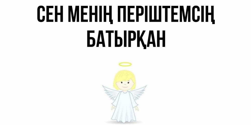 Күн сайын ашық хат с именем, Батырқан Сен менің періштемсің ангел Онлайн тегін жүктеп алу тілектері бар керемет карта 