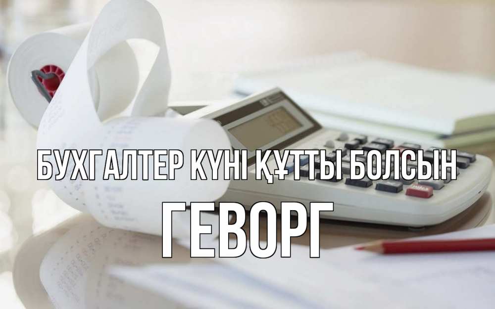 Күн сайын ашық хат с именем, Геворг бухгалтер күні құтты болсын калькулятор Онлайн тегін жүктеп алу тілектері бар керемет карта 