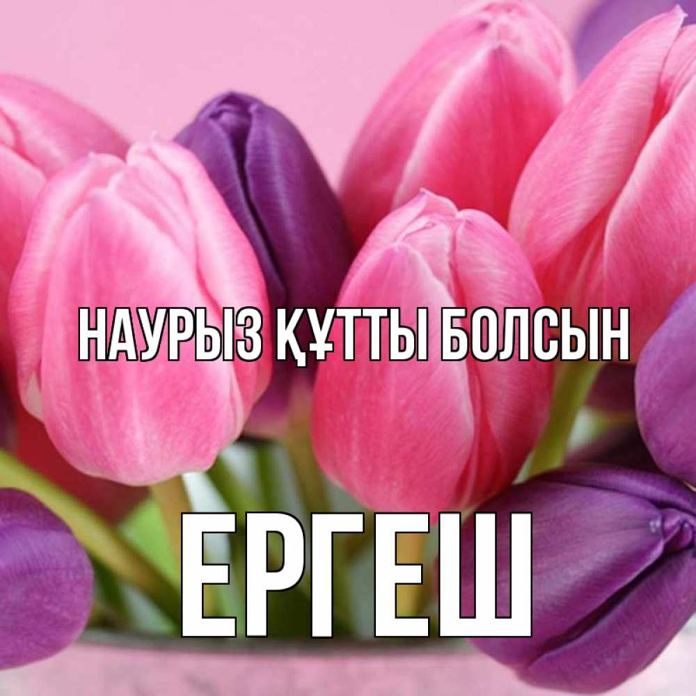 Күн сайын ашық хат с именем, Ергеш Наурыз құтты болсын маме 1 Онлайн тегін жүктеп алу тілектері бар керемет карта 