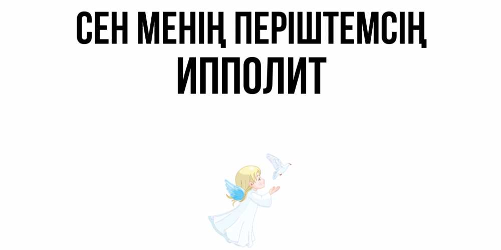 Күн сайын ашық хат с именем, Ипполит Сен менің періштемсің ангел, голубь Онлайн тегін жүктеп алу тілектері бар керемет карта 