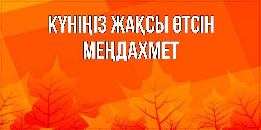 Күн сайын ашық хат с именем, МЕҢДАХМЕТ Күніңіз жақсы өтсін осеннее настроение Онлайн тегін жүктеп алу тілектері бар керемет карта 
