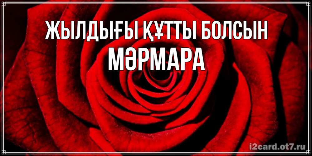 Күн сайын ашық хат с именем, МӘРМАРА Жылдығы құтты болсын алая роза Онлайн тегін жүктеп алу тілектері бар керемет карта 