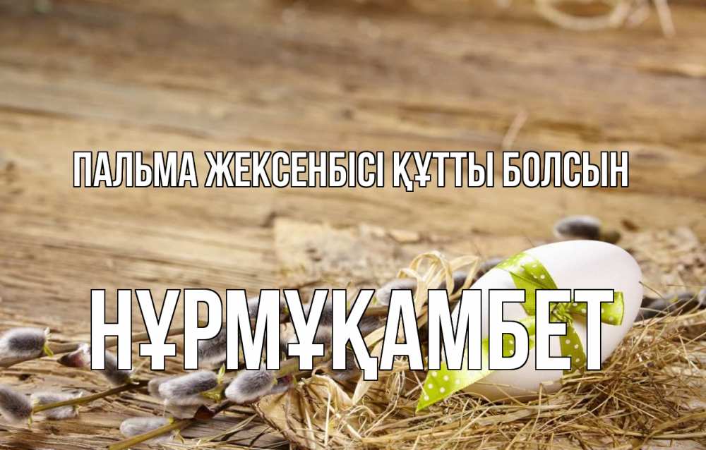 Күн сайын ашық хат с именем, НҰРМҰҚАМБЕТ Пальма жексенбісі құтты болсын верба Онлайн тегін жүктеп алу тілектері бар керемет карта 