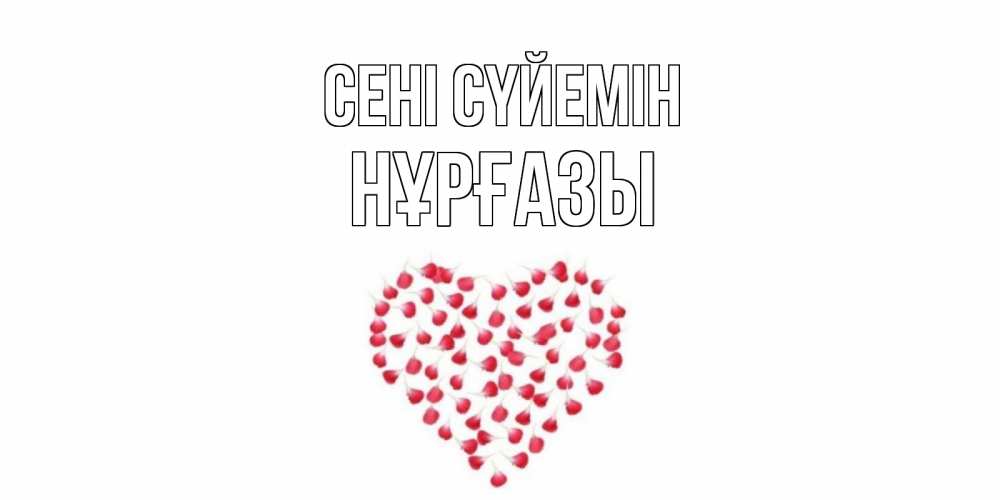 Күн сайын ашық хат с именем, НҰРҒАЗЫ Сені сүйемін сердце Онлайн тегін жүктеп алу тілектері бар керемет карта 