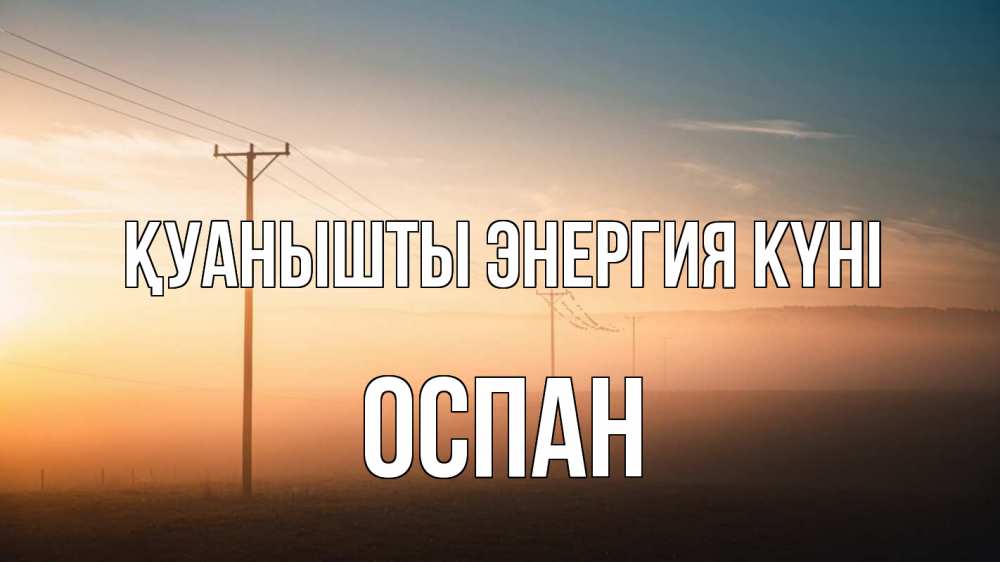 Күн сайын ашық хат с именем, ОСПАН Қуанышты энергия күні дымка столбы провода Онлайн тегін жүктеп алу тілектері бар керемет карта 