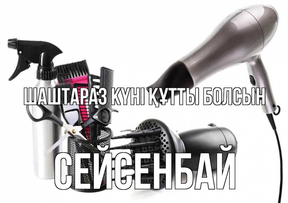 Күн сайын ашық хат с именем, СЕЙСЕНБАЙ Шаштараз күні құтты болсын расческа фен Онлайн тегін жүктеп алу тілектері бар керемет карта 
