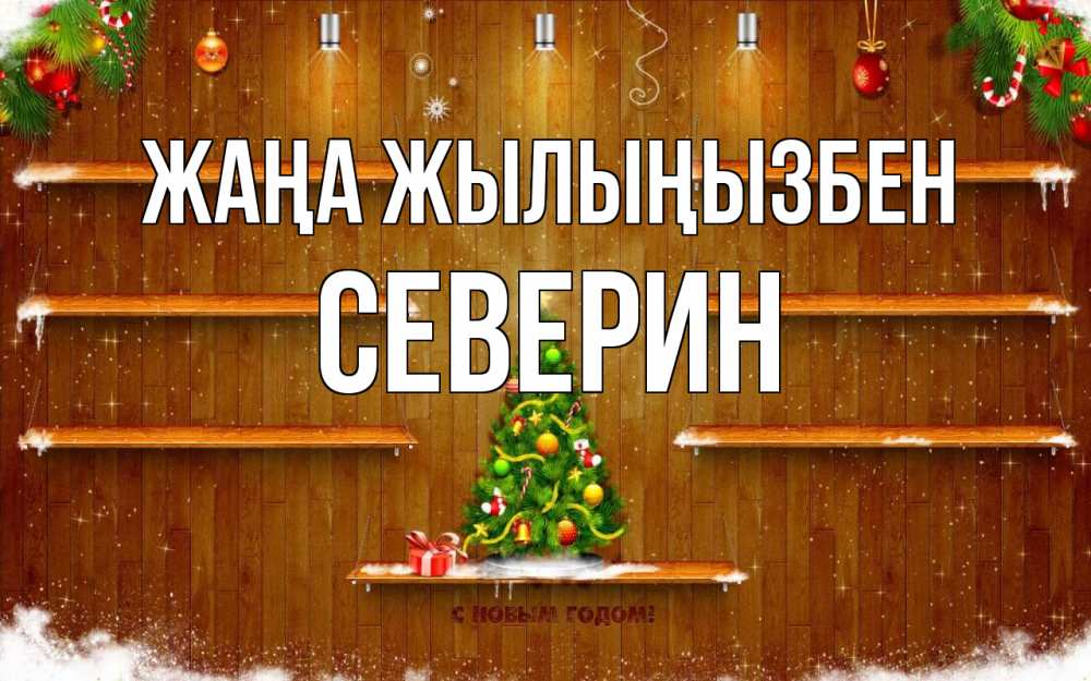 Күн сайын ашық хат с именем, Северин Жаңа жылыңызбен с новым годом Онлайн тегін жүктеп алу тілектері бар керемет карта 