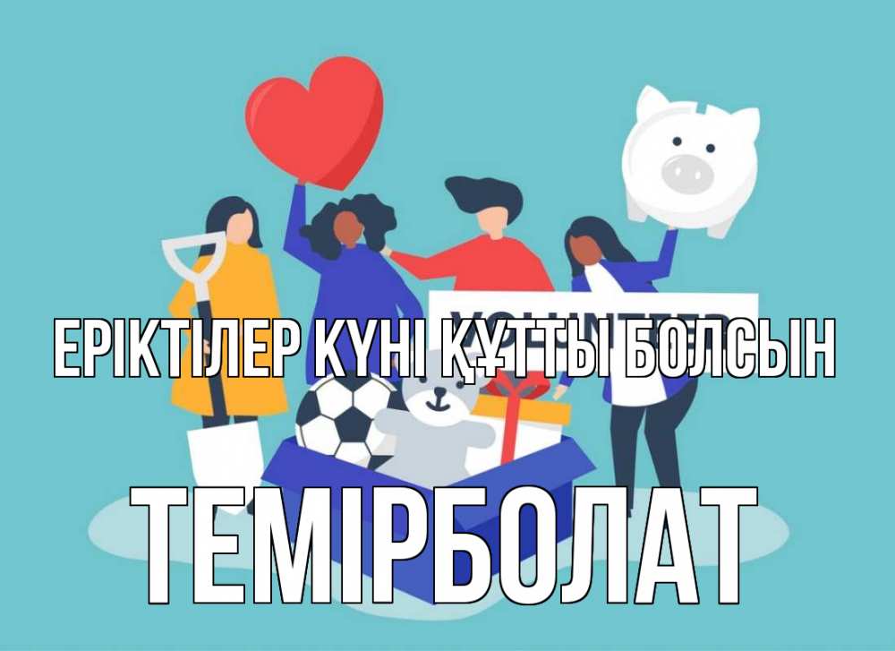 Күн сайын ашық хат с именем, ТЕМІРБОЛАТ Еріктілер күні құтты болсын С днем волонтера Онлайн тегін жүктеп алу тілектері бар керемет карта 