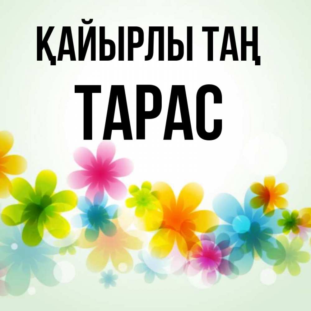 Күн сайын ашық хат с именем, Тарас Қайырлы таң позитивные цветочки Онлайн тегін жүктеп алу тілектері бар керемет карта 