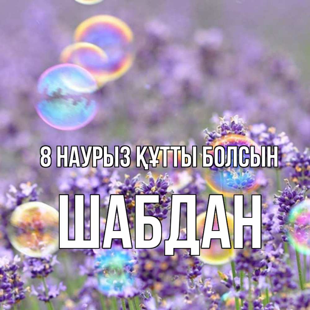 Күн сайын ашық хат с именем, ШАБДАН 8 наурыз құтты болсын цветы Онлайн тегін жүктеп алу тілектері бар керемет карта 