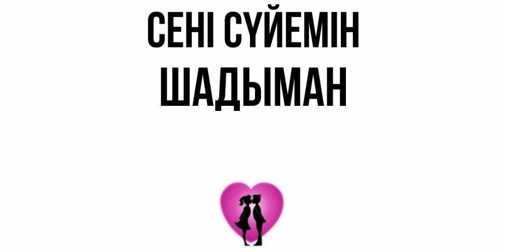 Күн сайын ашық хат с именем, ШАДЫМАН Сені сүйемін поцелуй Онлайн тегін жүктеп алу тілектері бар керемет карта 
