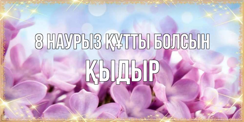 Күн сайын ашық хат с именем, ҚЫДЫР 8 наурыз құтты болсын открытка на международный женский день с цветами Онлайн тегін жүктеп алу тілектері бар керемет карта 