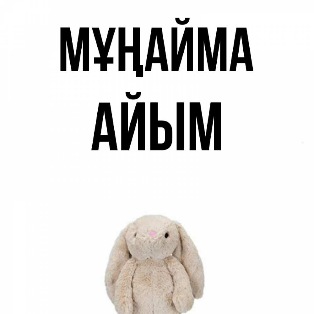 Күн сайын ашық хат с именем, АЙЫМ Мұңайма детская игрушка зайчика Онлайн тегін жүктеп алу тілектері бар керемет карта 