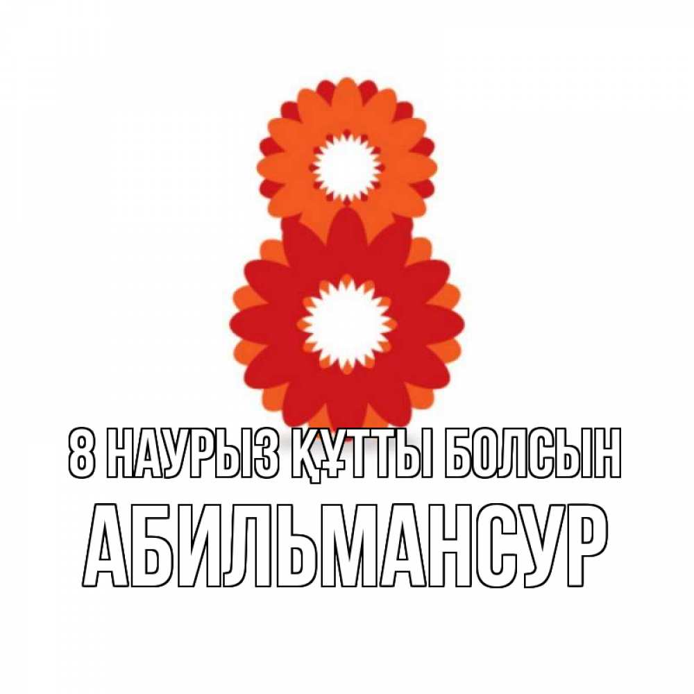 Күн сайын ашық хат с именем, Абильмансур 8 наурыз құтты болсын восьмерка из лепестков Онлайн тегін жүктеп алу тілектері бар керемет карта 