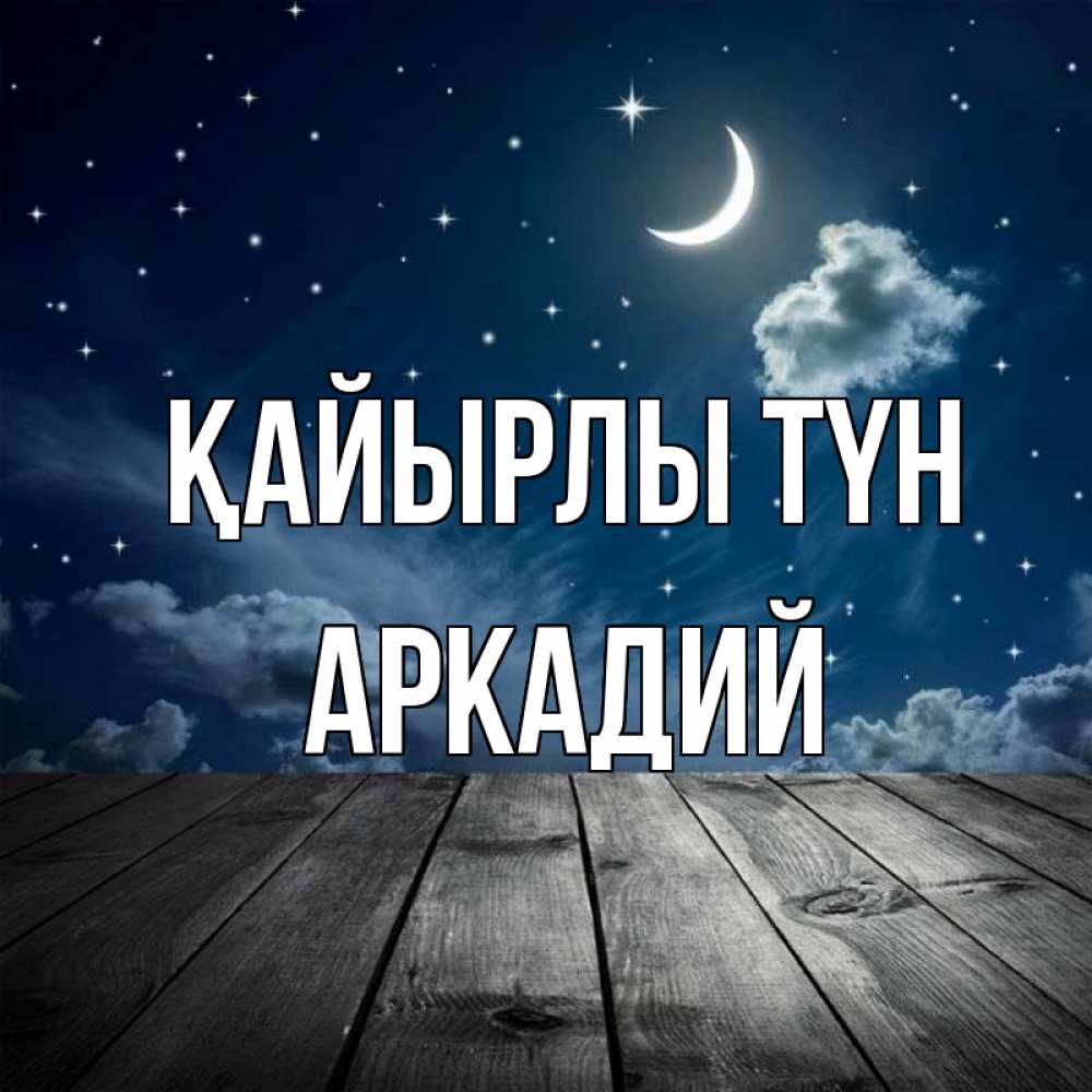 Күн сайын ашық хат с именем, Аркадий Қайырлы түн месяц и звезда Онлайн тегін жүктеп алу тілектері бар керемет карта 