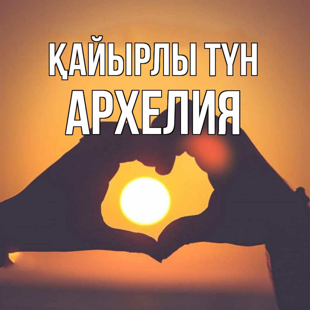 Күн сайын ашық хат с именем, Архелия Қайырлы түн садится солнце Онлайн тегін жүктеп алу тілектері бар керемет карта 