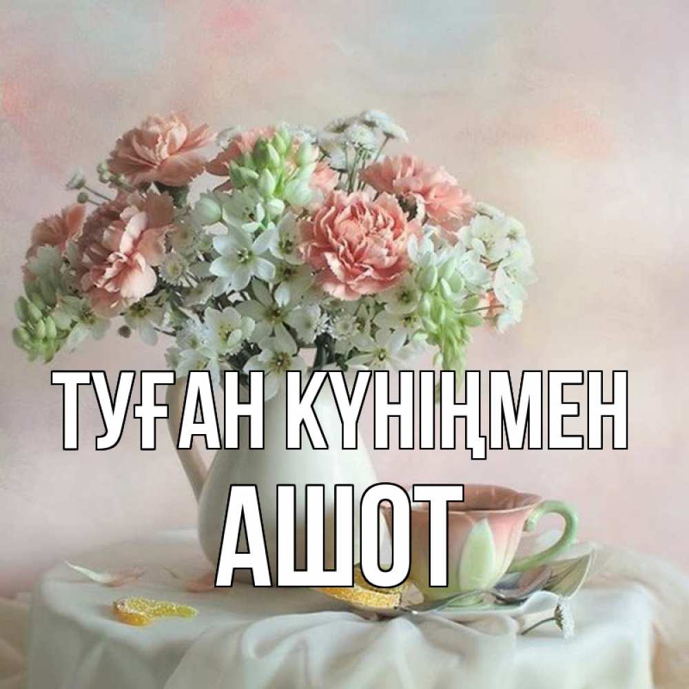 Күн сайын ашық хат с именем, Ашот Туған күніңмен с цветами Онлайн тегін жүктеп алу тілектері бар керемет карта 