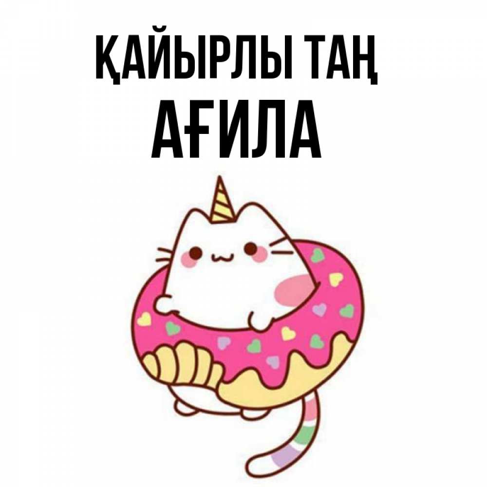 Күн сайын ашық хат с именем, АҒИЛА Қайырлы таң кот в бублике Онлайн тегін жүктеп алу тілектері бар керемет карта 