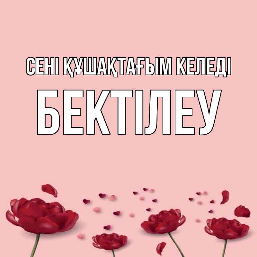 Күн сайын ашық хат с именем, Бектілеу сені құшақтағым келеді бесплатно Онлайн тегін жүктеп алу тілектері бар керемет карта 