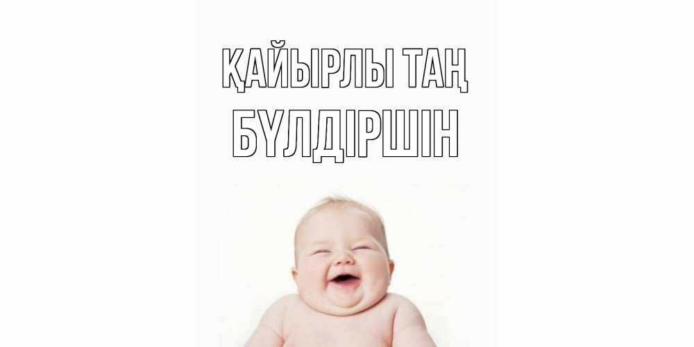 Күн сайын ашық хат с именем, БҮЛДІРШІН Қайырлы таң малыш с улыбкой Онлайн тегін жүктеп алу тілектері бар керемет карта 