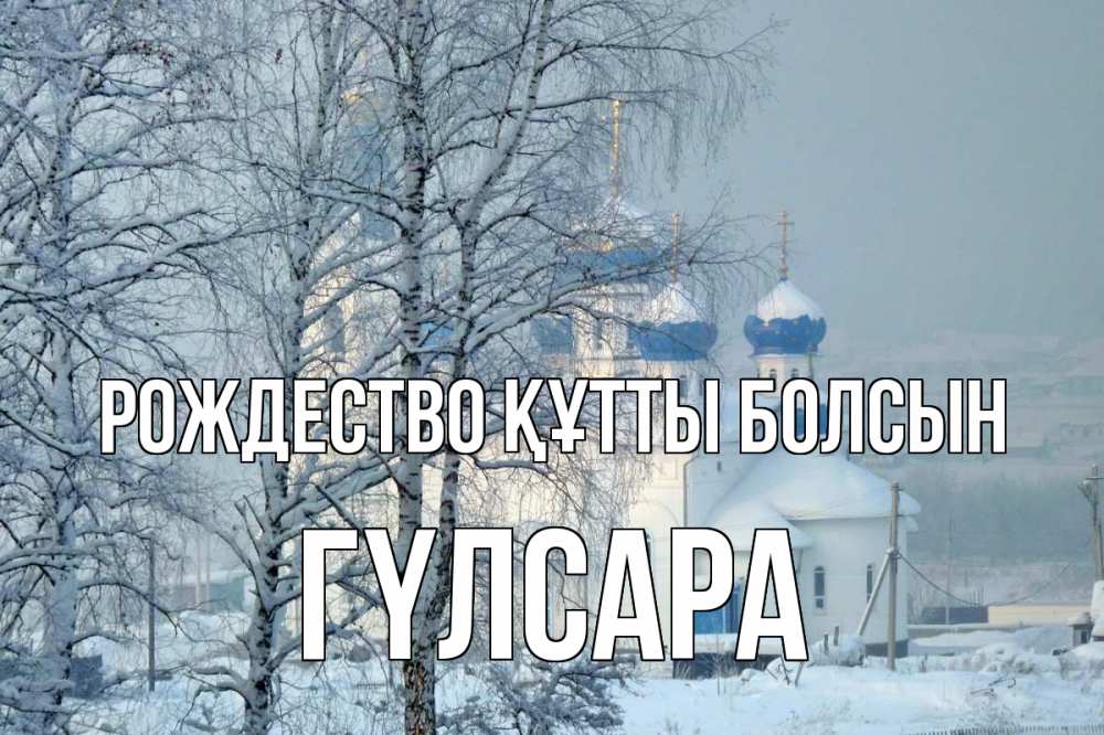 Күн сайын ашық хат с именем, ГҮЛСАРА Рождество құтты болсын храм, зима Онлайн тегін жүктеп алу тілектері бар керемет карта 