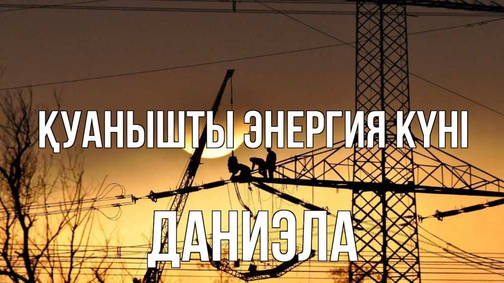 Күн сайын ашық хат с именем, Даниэла Қуанышты энергия күні ЛЭП ремонт закат Онлайн тегін жүктеп алу тілектері бар керемет карта 