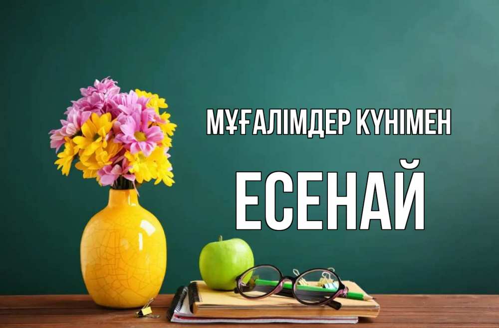 Күн сайын ашық хат с именем, Есенай Мұғалімдер күнімен ваза с цветами яблоко и журнал Онлайн тегін жүктеп алу тілектері бар керемет карта 