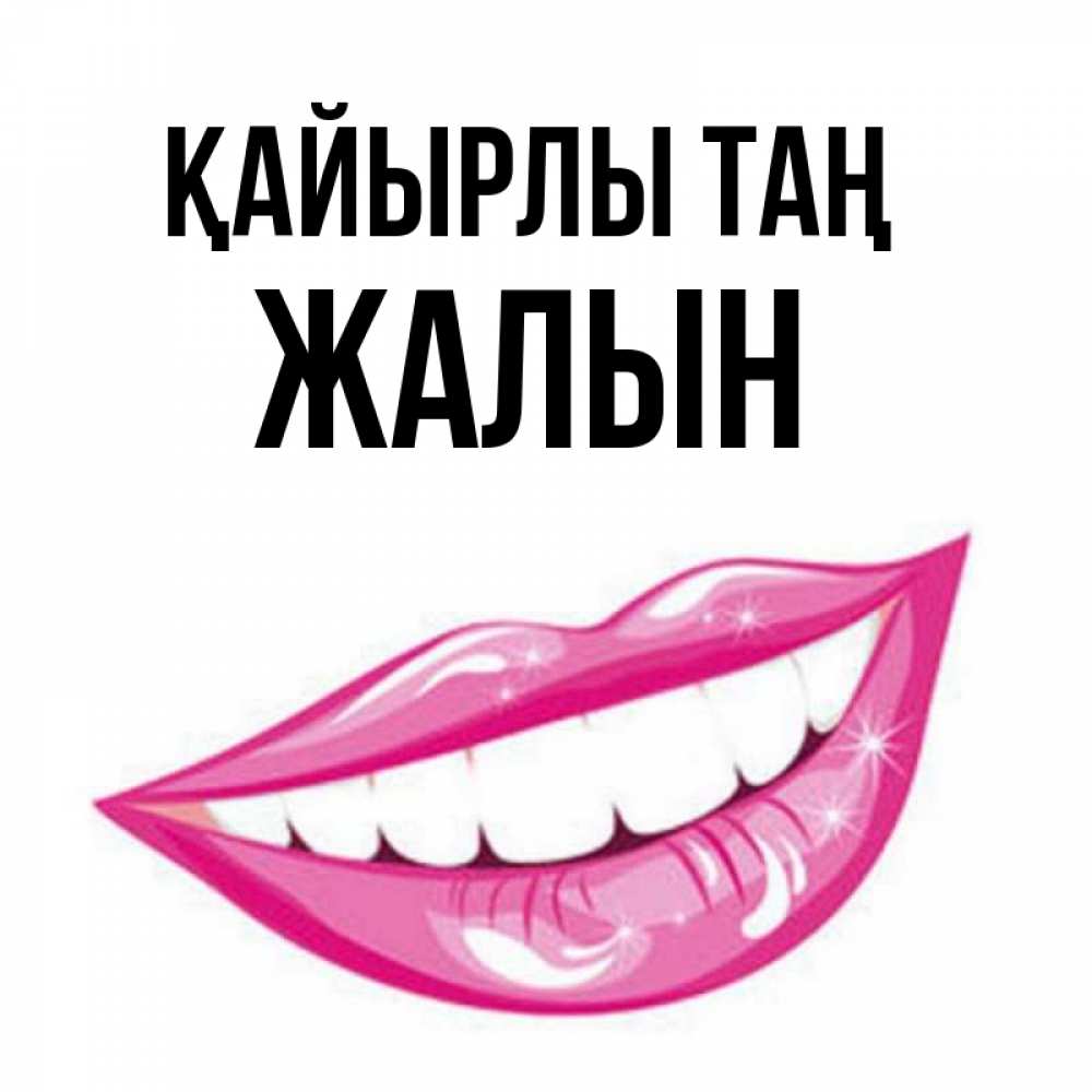 Күн сайын ашық хат с именем, Жалын Қайырлы таң розовые губы и белые зубы Онлайн тегін жүктеп алу тілектері бар керемет карта 