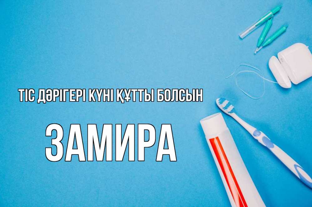 Күн сайын ашық хат с именем, ЗАМИРА Тіс дәрігері күні құтты болсын с днем стоматолога Онлайн тегін жүктеп алу тілектері бар керемет карта 