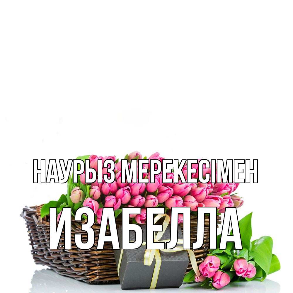 Күн сайын ашық хат с именем, Изабелла Наурыз мерекесімен цветы Онлайн тегін жүктеп алу тілектері бар керемет карта 
