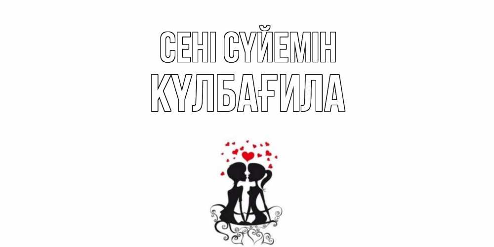 Күн сайын ашық хат с именем, КҮЛБАҒИЛА Сені сүйемін силует, поцелуй Онлайн тегін жүктеп алу тілектері бар керемет карта 