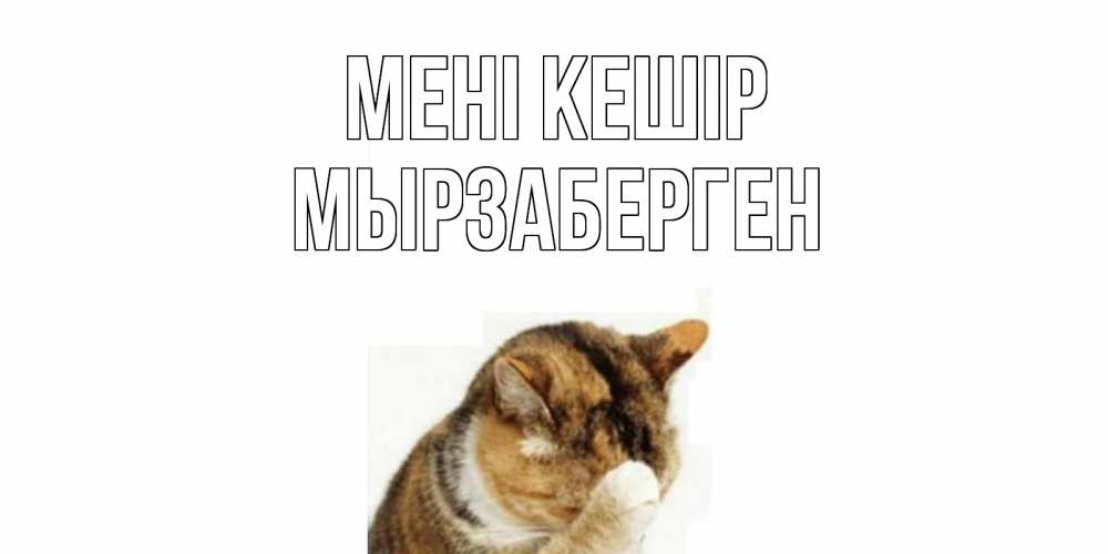 Күн сайын ашық хат с именем, Мырзаберген Мені кешір кот Онлайн тегін жүктеп алу тілектері бар керемет карта 
