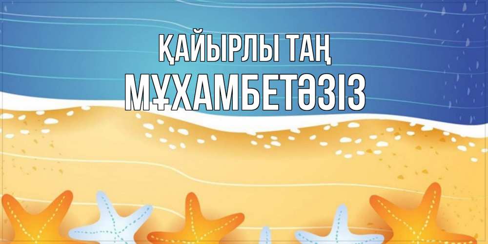 Күн сайын ашық хат с именем, МҰХАМБЕТӘЗІЗ Қайырлы таң красивая морская тема Онлайн тегін жүктеп алу тілектері бар керемет карта 