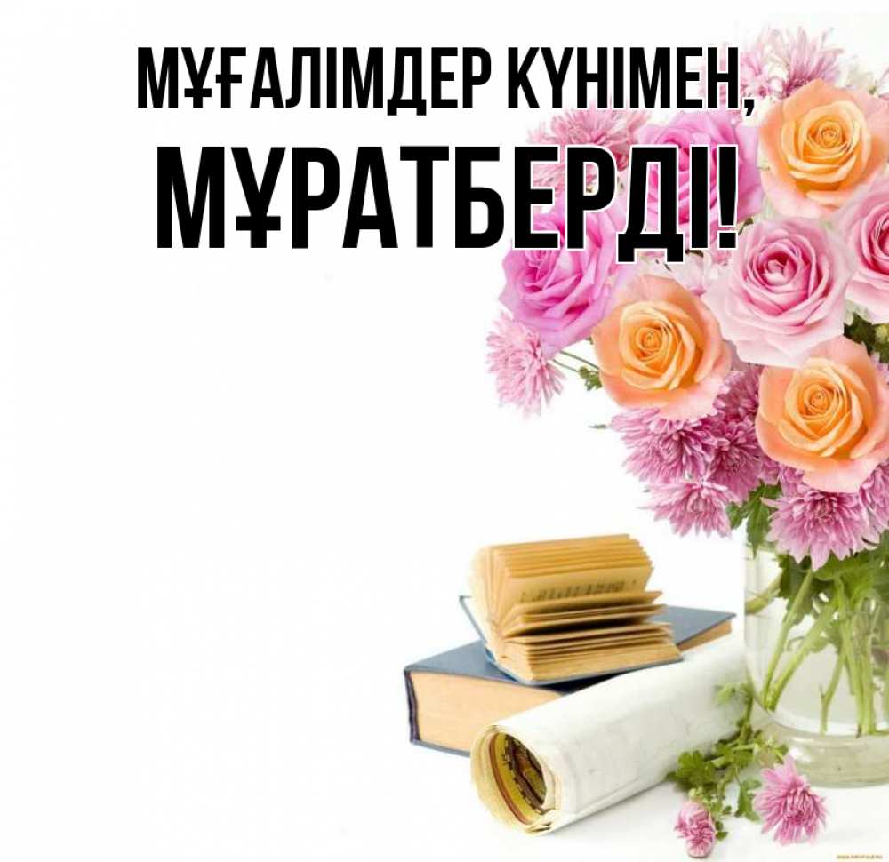 Күн сайын ашық хат с именем, Мұратберді Мұғалімдер күнімен цветы Онлайн тегін жүктеп алу тілектері бар керемет карта 