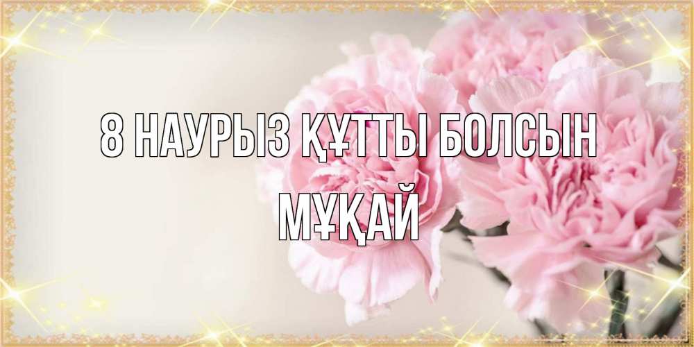 Күн сайын ашық хат с именем, Мұқай 8 наурыз құтты болсын открытка с розовыми цветами в рамочке с подписью на 8 марта Онлайн тегін жүктеп алу тілектері бар керемет карта 