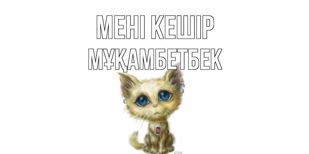 Күн сайын ашық хат с именем, Мұқамбетбек Мені кешір прости меня открытка с котиком Онлайн тегін жүктеп алу тілектері бар керемет карта 