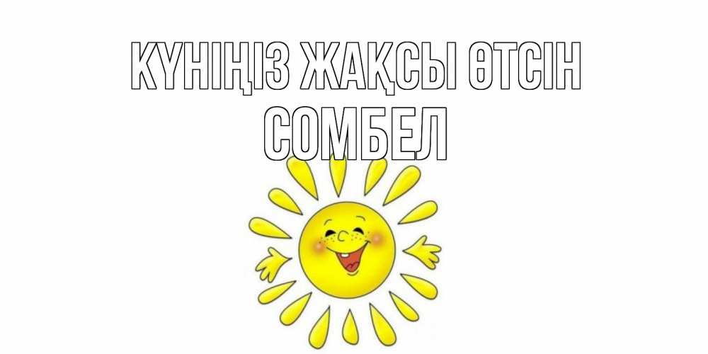 Күн сайын ашық хат с именем, СОМБЕЛ Күніңіз жақсы өтсін открытка на каждый день Онлайн тегін жүктеп алу тілектері бар керемет карта 