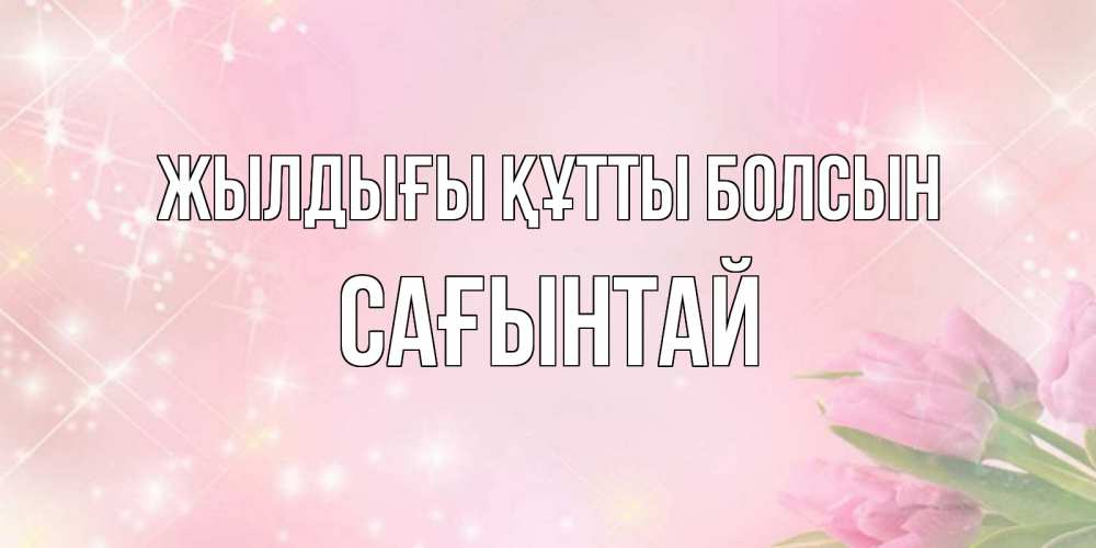 Күн сайын ашық хат с именем, Сағынтай Жылдығы құтты болсын открытки в нежных цветах Онлайн тегін жүктеп алу тілектері бар керемет карта 