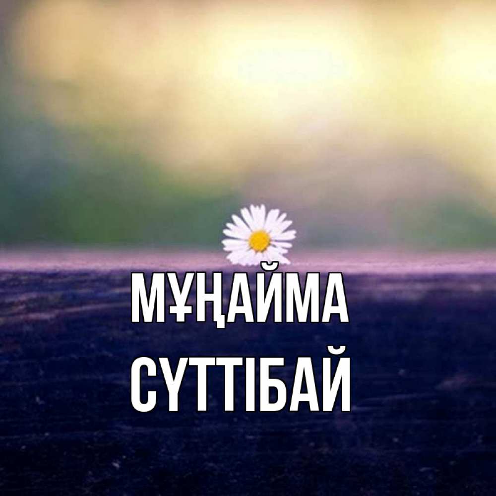 Күн сайын ашық хат с именем, СҮТТІБАЙ Мұңайма красота Онлайн тегін жүктеп алу тілектері бар керемет карта 